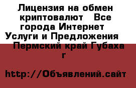 Лицензия на обмен криптовалют - Все города Интернет » Услуги и Предложения   . Пермский край,Губаха г.